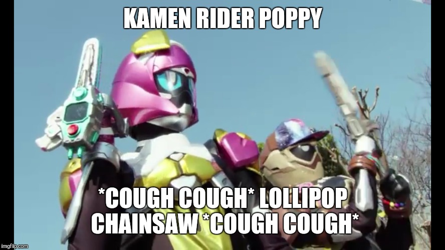 Poppy | KAMEN RIDER POPPY; *COUGH COUGH* LOLLIPOP CHAINSAW *COUGH COUGH* | image tagged in kamen rider | made w/ Imgflip meme maker