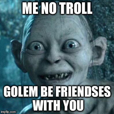 ME NO TROLL GOLEM BE FRIENDSES WITH YOU | made w/ Imgflip meme maker