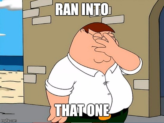 RAN INTO THAT ONE | made w/ Imgflip meme maker