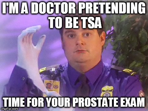 TSA Douche Meme | I'M A DOCTOR PRETENDING TO BE TSA; TIME FOR YOUR PROSTATE EXAM | image tagged in memes,tsa douche | made w/ Imgflip meme maker