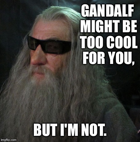 GANDALF MIGHT BE TOO COOL FOR YOU, BUT I'M NOT. | made w/ Imgflip meme maker
