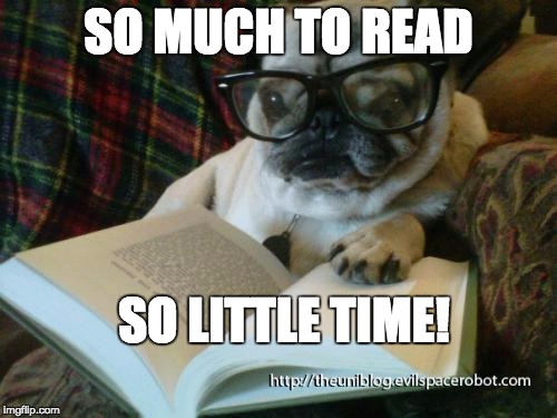 pug reading | SO MUCH TO READ; SO LITTLE TIME! | image tagged in pug reading | made w/ Imgflip meme maker