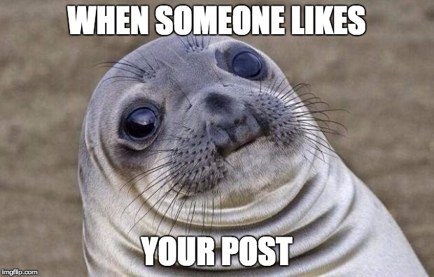 Awkward Moment Sealion Meme | WHEN SOMEONE LIKES; YOUR POST | image tagged in memes,awkward moment sealion | made w/ Imgflip meme maker