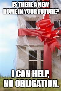 New home for Christmas | IS THERE A NEW HOME IN YOUR FUTURE? I CAN HELP, NO OBLIGATION. | image tagged in new home for christmas | made w/ Imgflip meme maker
