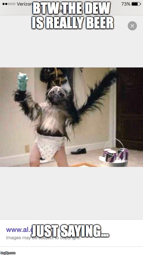 Puppy monkey baby  | BTW THE DEW IS REALLY BEER; JUST SAYING... | image tagged in puppy monkey baby | made w/ Imgflip meme maker