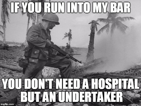IF YOU RUN INTO MY BAR YOU DON'T NEED A HOSPITAL BUT AN UNDERTAKER | made w/ Imgflip meme maker