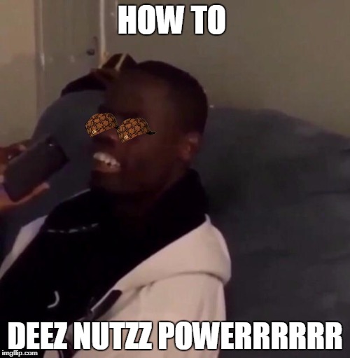 Deez Nutz | HOW TO; DEEZ NUTZZ POWERRRRRR | image tagged in deez nutz,scumbag | made w/ Imgflip meme maker