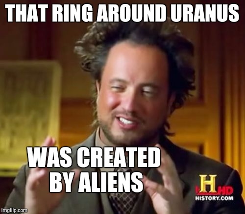 Ancient Aliens Meme | THAT RING AROUND URANUS; WAS CREATED BY ALIENS | image tagged in memes,ancient aliens | made w/ Imgflip meme maker