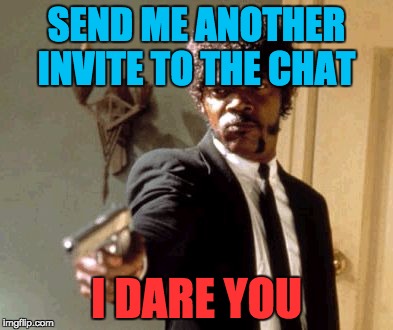 when your friends keep inviting you to the chat | SEND ME ANOTHER INVITE TO THE CHAT; I DARE YOU | image tagged in memes,say that again i dare you | made w/ Imgflip meme maker
