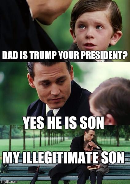 Finding Neverland Meme | DAD IS TRUMP YOUR PRESIDENT? YES HE IS SON; MY ILLEGITIMATE SON | image tagged in memes,finding neverland | made w/ Imgflip meme maker