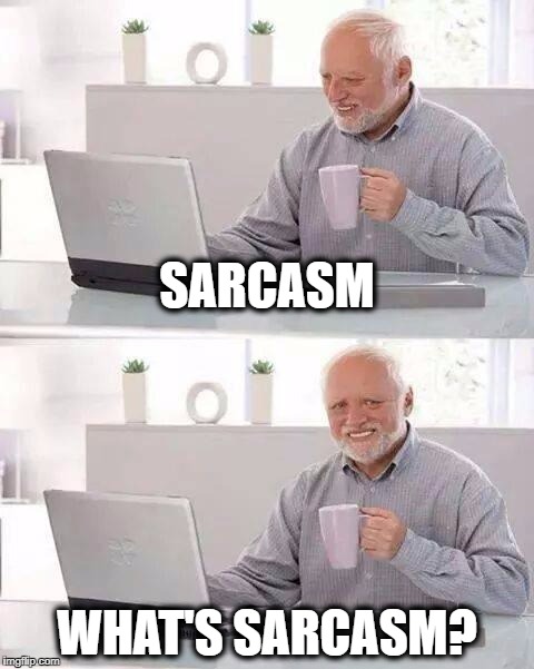 Hide the Pain Harold | SARCASM; WHAT'S SARCASM? | image tagged in memes,hide the pain harold,sarcasm,what year is it,i have no idea what i am doing | made w/ Imgflip meme maker