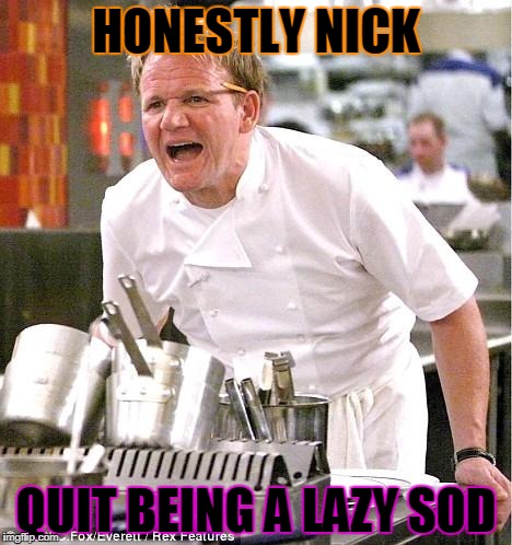 Chef Gordon Ramsay | HONESTLY NICK; QUIT BEING A LAZY SOD | image tagged in memes,chef gordon ramsay | made w/ Imgflip meme maker