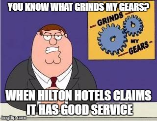 You know what grinds my gears | YOU KNOW WHAT GRINDS MY GEARS? WHEN HILTON HOTELS CLAIMS IT HAS GOOD SERVICE | image tagged in you know what grinds my gears | made w/ Imgflip meme maker