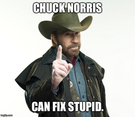 Chuck Norris Finger | CHUCK NORRIS; CAN FIX STUPID. | image tagged in memes,chuck norris finger,chuck norris | made w/ Imgflip meme maker