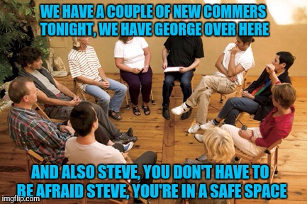 This was actually my Moms idea, a support group for everyone fired from Trump. Heh heh. Thanx Mom. | WE HAVE A COUPLE OF NEW COMMERS TONIGHT, WE HAVE GEORGE OVER HERE; AND ALSO STEVE, YOU DON'T HAVE TO BE AFRAID STEVE, YOU'RE IN A SAFE SPACE | image tagged in funny memes,memes,sewmyeyesshut,donald trump | made w/ Imgflip meme maker