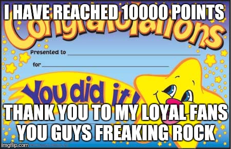 Happy Star Congratulations Meme | I HAVE REACHED 10000 POINTS; THANK YOU TO MY LOYAL FANS YOU GUYS FREAKING ROCK | image tagged in memes,happy star congratulations | made w/ Imgflip meme maker