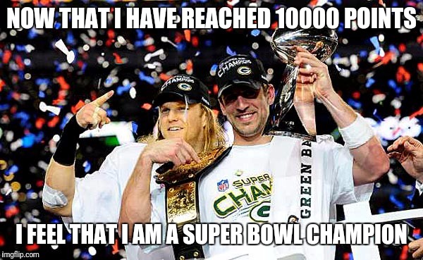 Last time Green Bay made playoffs but wasn't division champions  | NOW THAT I HAVE REACHED 10000 POINTS; I FEEL THAT I AM A SUPER BOWL CHAMPION | image tagged in last time green bay made playoffs but wasn't division champions | made w/ Imgflip meme maker