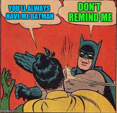 Batman Slapping Robin Meme | YOU'LL ALWAYS HAVE ME BATMAN DON'T REMIND ME | image tagged in memes,batman slapping robin | made w/ Imgflip meme maker