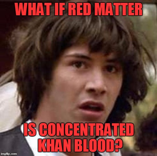 Conspiracy Keanu Meme | WHAT IF RED MATTER; IS CONCENTRATED KHAN BLOOD? | image tagged in memes,conspiracy keanu | made w/ Imgflip meme maker