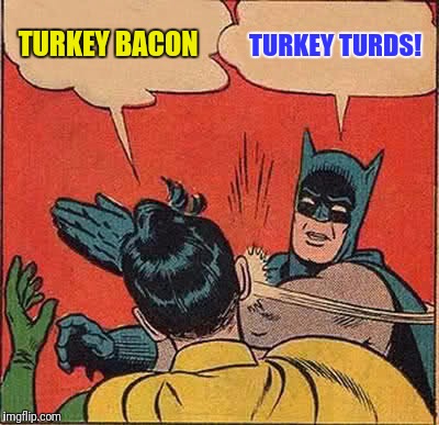 Batman Slapping Robin Meme | TURKEY BACON TURKEY TURDS! | image tagged in memes,batman slapping robin | made w/ Imgflip meme maker