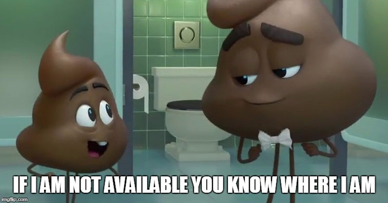 Emoji Poop and Poop Jr | IF I AM NOT AVAILABLE YOU KNOW WHERE I AM | image tagged in emoji poop and poop jr | made w/ Imgflip meme maker