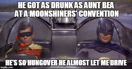 HE GOT AS DRUNK AS AUNT BEA AT A MOONSHINERS' CONVENTION HE'S SO HUNGOVER HE ALMOST LET ME DRIVE | made w/ Imgflip meme maker