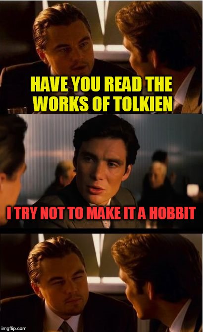 Inception | HAVE YOU READ THE WORKS OF TOLKIEN; I TRY NOT TO MAKE IT A HOBBIT | image tagged in memes,inception | made w/ Imgflip meme maker