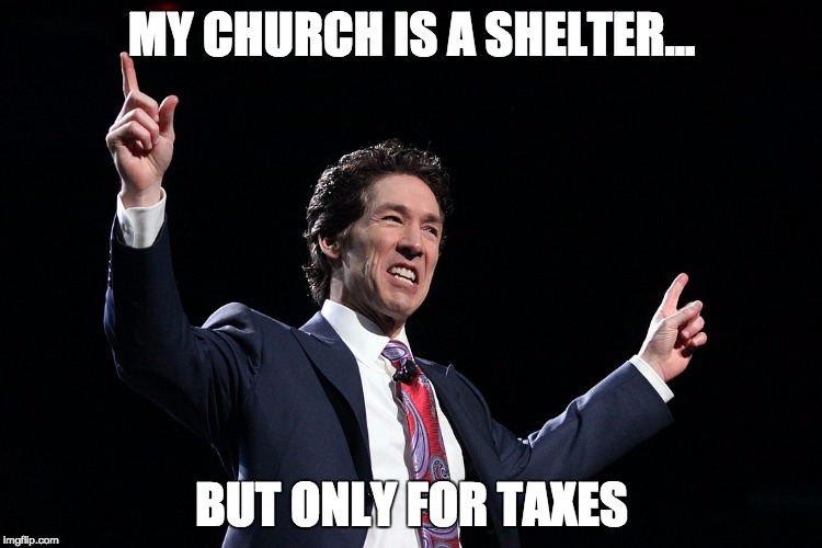 MY CHURCH IS A SHELTER... BUT ONLY FOR TAXES | image tagged in good ol joel | made w/ Imgflip meme maker