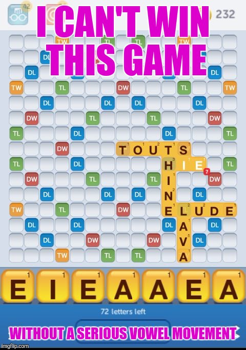 Words with friends vowel | I CAN'T WIN THIS GAME; WITHOUT A SERIOUS VOWEL MOVEMENT | image tagged in words with friends vowel,memes | made w/ Imgflip meme maker