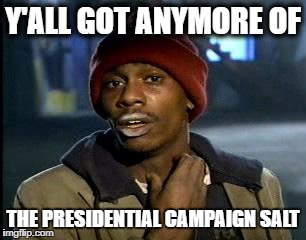 Y'all Got Any More Of That | Y'ALL GOT ANYMORE OF; THE PRESIDENTIAL CAMPAIGN SALT | image tagged in memes,yall got any more of | made w/ Imgflip meme maker