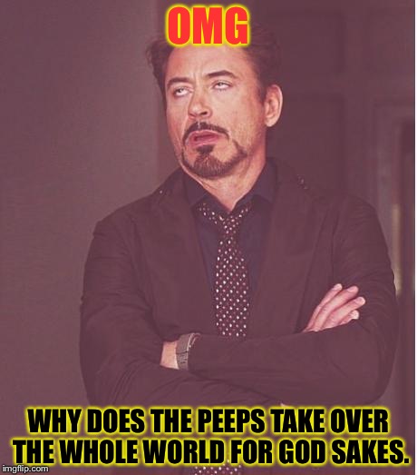 Face You Make Robert Downey Jr | OMG; WHY DOES THE PEEPS TAKE OVER THE WHOLE WORLD FOR GOD SAKES. | image tagged in memes,face you make robert downey jr | made w/ Imgflip meme maker