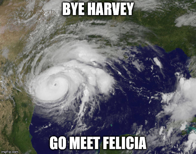 Bye Harvey | BYE HARVEY; GO MEET FELICIA | image tagged in hurricane harvey | made w/ Imgflip meme maker