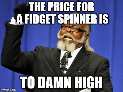 Too Damn High | THE PRICE FOR A FIDGET SPINNER IS; TO DAMN HIGH | image tagged in memes,too damn high | made w/ Imgflip meme maker
