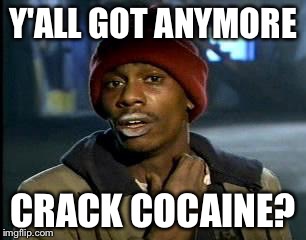 Y'all Got Any More Of That Meme | Y'ALL GOT ANYMORE; CRACK COCAINE? | image tagged in memes,yall got any more of | made w/ Imgflip meme maker