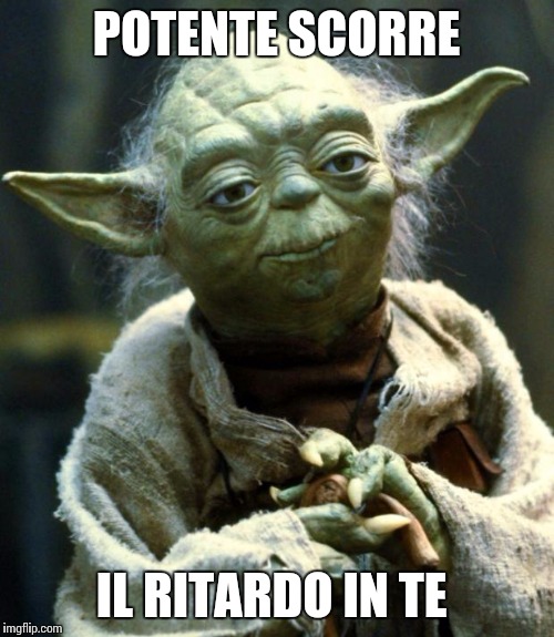 Star Wars Yoda | POTENTE SCORRE; IL RITARDO IN TE | image tagged in memes,star wars yoda | made w/ Imgflip meme maker