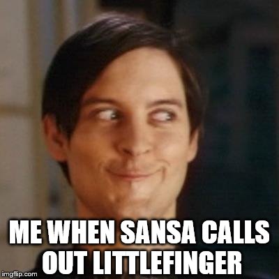 Toby mcguire | ME WHEN SANSA CALLS OUT LITTLEFINGER | image tagged in toby mcguire | made w/ Imgflip meme maker