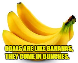 bananas  | GOALS ARE LIKE BANANAS, THEY COME IN BUNCHES. | image tagged in bananas | made w/ Imgflip meme maker