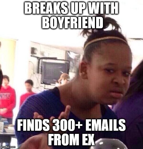 Black Girl Wat Meme | BREAKS UP WITH BOYFRIEND FINDS 300+ EMAILS FROM EX | image tagged in memes,black girl wat | made w/ Imgflip meme maker