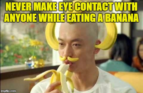 Banana | NEVER MAKE EYE CONTACT WITH ANYONE WHILE EATING A BANANA | image tagged in banana | made w/ Imgflip meme maker