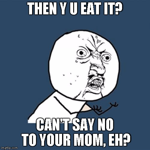Y U No Meme | THEN Y U EAT IT? CAN'T SAY NO TO YOUR MOM, EH? | image tagged in memes,y u no | made w/ Imgflip meme maker