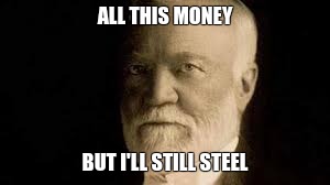 ALL THIS MONEY; BUT I'LL STILL STEEL | image tagged in so serious andrew | made w/ Imgflip meme maker