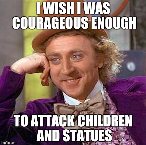 Creepy Condescending Wonka Meme | I WISH I WAS COURAGEOUS ENOUGH TO ATTACK CHILDREN AND STATUES | image tagged in memes,creepy condescending wonka | made w/ Imgflip meme maker