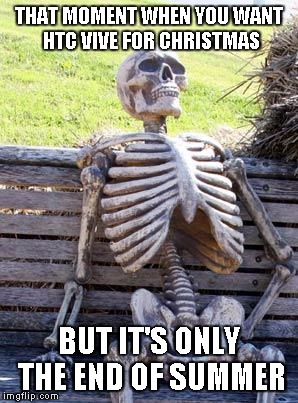 Waiting Skeleton Meme | THAT MOMENT WHEN YOU WANT HTC VIVE FOR CHRISTMAS; BUT IT'S ONLY THE END OF SUMMER | image tagged in memes,waiting skeleton | made w/ Imgflip meme maker