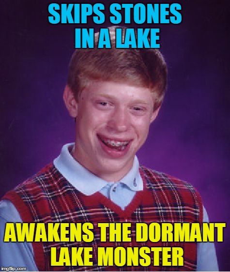Bad Luck Brian Meme | SKIPS STONES IN A LAKE AWAKENS THE DORMANT LAKE MONSTER | image tagged in memes,bad luck brian | made w/ Imgflip meme maker