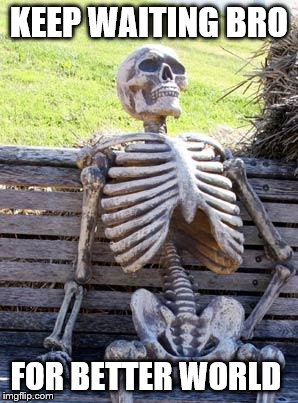 Waiting Skeleton | KEEP WAITING BRO; FOR BETTER WORLD | image tagged in memes,waiting skeleton | made w/ Imgflip meme maker