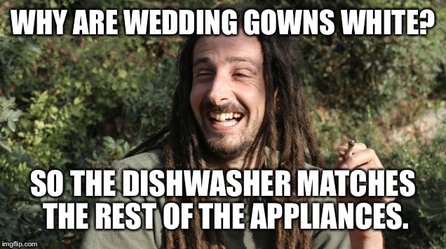 WHY ARE WEDDING GOWNS WHITE? SO THE DISHWASHER MATCHES THE REST OF THE APPLIANCES. | made w/ Imgflip meme maker