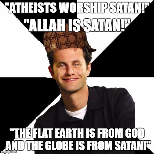 Those Idiots Just Call Anything They Don't Like "Satan" | "ATHEISTS WORSHIP SATAN!"; "ALLAH IS SATAN!"; "THE FLAT EARTH IS FROM GOD AND THE GLOBE IS FROM SATAN!" | image tagged in scumbag christian kirk cameron,allah,atheist,atheists,flat earth,satan | made w/ Imgflip meme maker