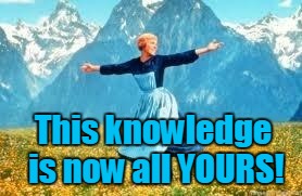 Look At All These Meme | This knowledge is now all YOURS! | image tagged in memes,look at all these | made w/ Imgflip meme maker