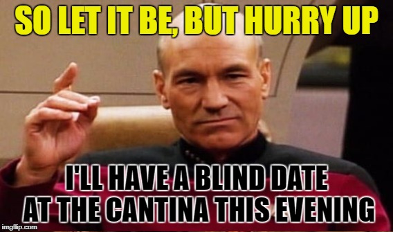 SO LET IT BE, BUT HURRY UP I'LL HAVE A BLIND DATE AT THE CANTINA THIS EVENING | made w/ Imgflip meme maker