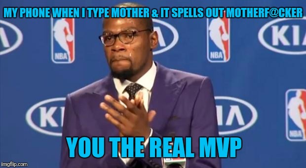 To My Smart Ass Phone | MY PHONE WHEN I TYPE MOTHER & IT SPELLS OUT MOTHERF@CKER; YOU THE REAL MVP | image tagged in memes,you the real mvp | made w/ Imgflip meme maker